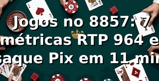 📊 Jogos no 8857: 7 métricas, RTP 96,4% e saque Pix em 11 min