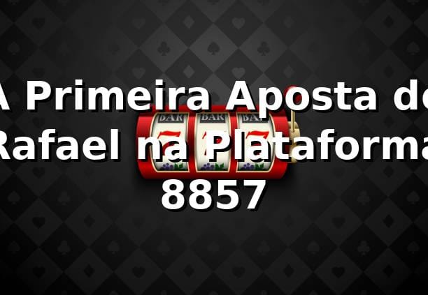 A Primeira Aposta de Rafael na Plataforma 8857 🎲